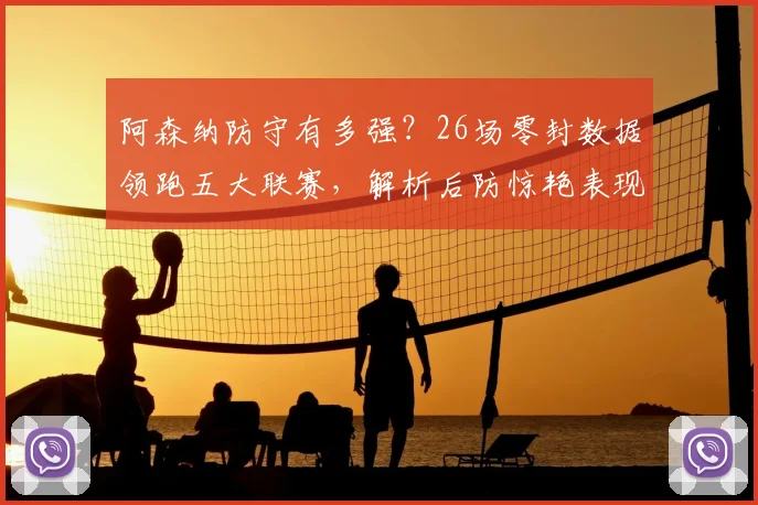 阿森纳防守有多强？26场零封数据领跑五大联赛，解析后防惊艳表现
