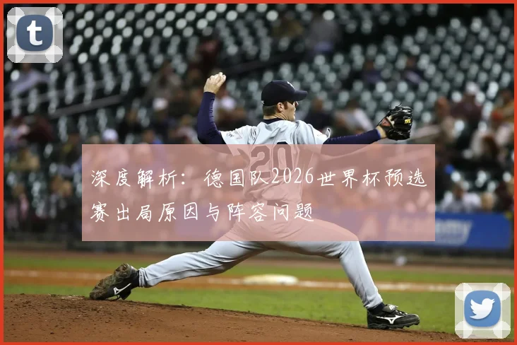 深度解析：德国队2026世界杯预选赛出局原因与阵容问题