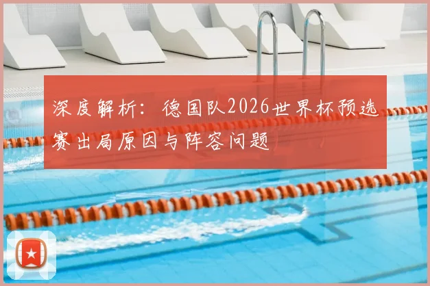 深度解析:德国队2026世界杯预选赛出局原因与阵容问题