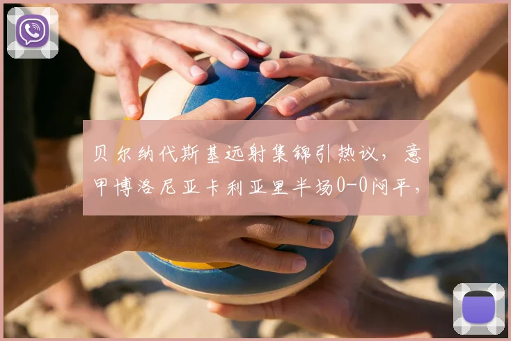 贝尔纳代斯基远射集锦引热议,意甲博洛尼亚卡利亚里半场0-0闷平,赛后战术分析